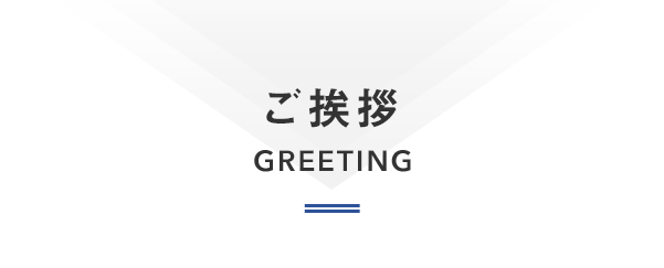 ご挨拶  GREETING